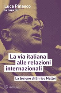 La via italiana alle relazioni internazionali La lezione di Enrico Mattei