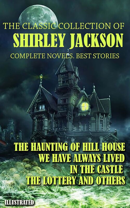 The classic collection of Shirley Jackson. Complete novels. Best stories. Illustrated The Haunting of Hill House, We Have Always Lived in the Castle, The Lottery and others
