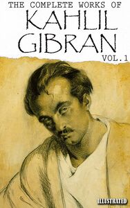Kahlil Gibran. The Complete Works of Kahlil Gibran. Vol.1