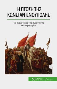 Η πτώση της Κωνσταντινούπολης Το βίαιο τέλος της Βυζαντινής Αυτοκρατορίας