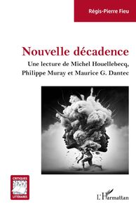 Nouvelle décadence Une lecture de Michel Houellebecq, Philippe Muray et Maurice G. Dantec