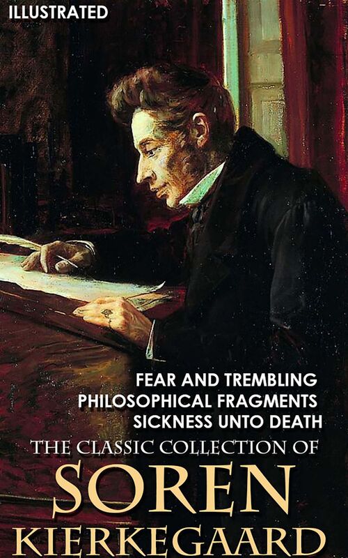 The Classic Collection of Soren Kierkegaard Fear and Trembling, Philosophical Fragments, Sickness Unto Death