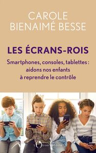 Les Écrans-rois Smartphones, consoles, tablettes : aidons nos enfants à reprendre le contrôle