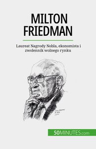 Milton Friedman Laureat Nagrody Nobla, ekonomista i zwolennik wolnego rynku