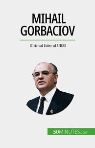 Mihail Gorbaciov Ultimul lider al URSS