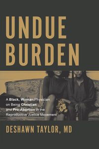 Undue Burden A Black, Woman Physician on Being Christian and Pro-Abortion in the Productive Justice Movement