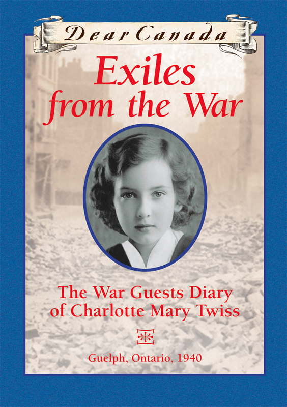 Dear Canada: Exiles from the War The War Guest Diary of Charlotte Mary Twiss, Guelph, Ontario, 1940
