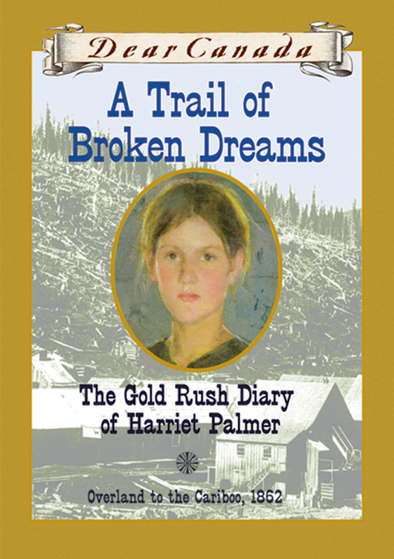 Dear Canada: A Trail of Broken Dreams The Gold Rush Diary of Harriet Palmer, Overland to the Cariboo, 1862