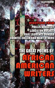 The Great Poems by African American Writers Selections from Phillis Wheatley, Langston Hughes, Paul Laurence Dunbar, Countee Cullen and many others