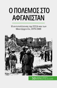 Ο πόλεμος στο Αφγανιστάν Η αντιπολίτευση της ΕΣΣΔ και των Μουτζαχεντίν, 1979-1989