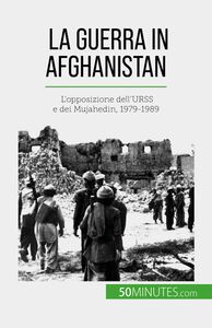 La guerra in Afghanistan L'opposizione dell'URSS e dei Mujahedin, 1979-1989