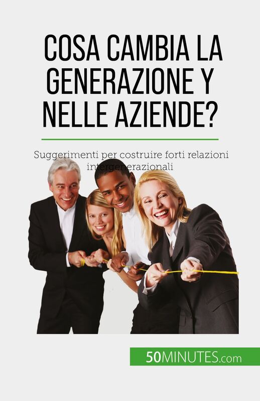Cosa cambia la Generazione Y nelle aziende? Suggerimenti per costruire forti relazioni intergenerazionali