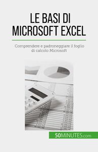 Le basi di Microsoft Excel Comprendere e padroneggiare il foglio di calcolo Microsoft