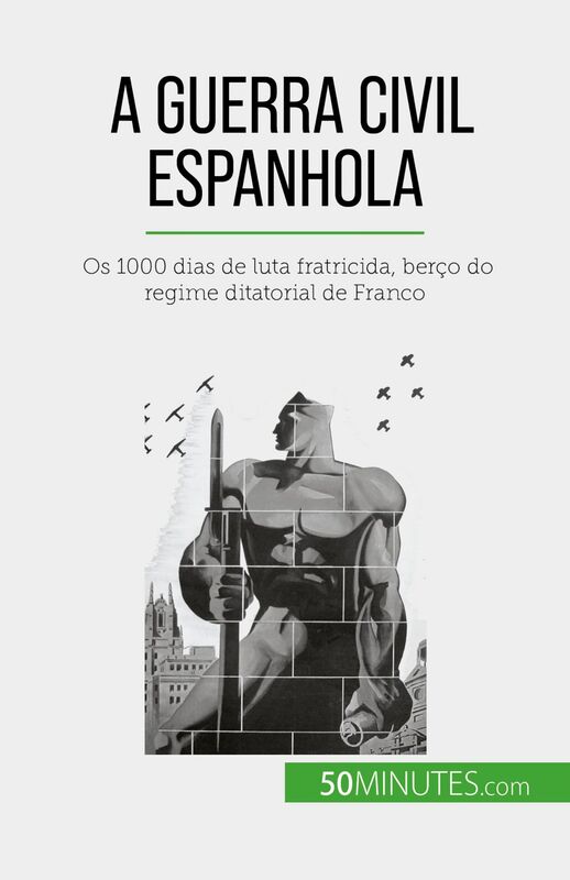 A Guerra Civil Espanhola Os 1000 dias de luta fratricida, berço do regime ditatorial de Franco