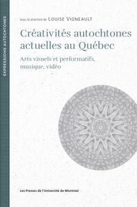 Créativités autochtones actuelles au Québec Arts visuels et performatifs, musique, vidéo
