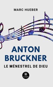 Anton Bruckner Le ménestrel de Dieu