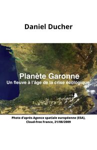 Planète Garonne Un fleuve à l'âge de la crise écologique