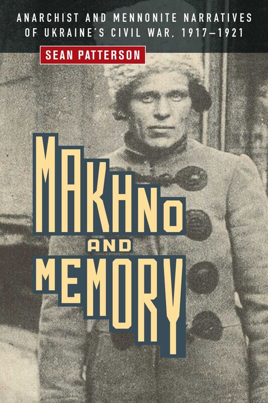 Makhno and Memory Anarchist and Mennonite Narratives of Ukraine's Civil War, 1917–1921