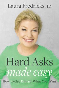 Hard Asks Made Easy How to Get Exactly What You Want