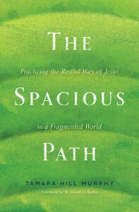 The Spacious Path Practicing the Restful Way of Jesus in a Fragmented World