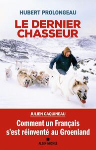 Le Dernier Chasseur Comment un Français s’est réinventé au Groenland
