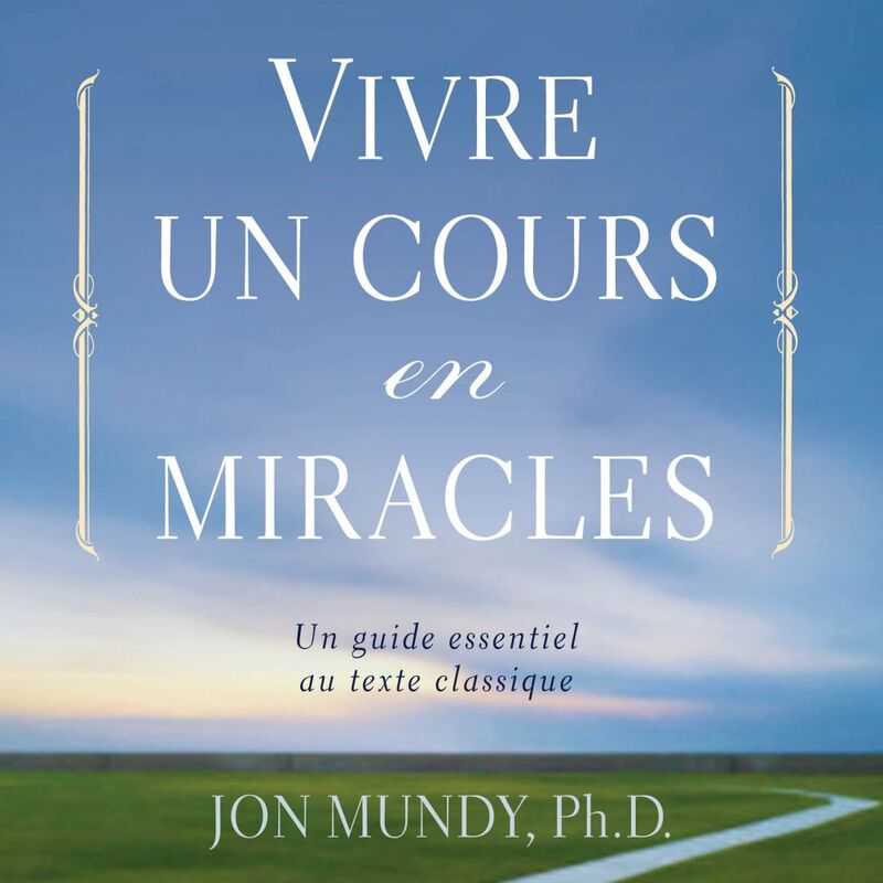 Vivre un cours en miracle : Un guide essentiel au texte classique Vivre un cours en miracle