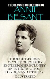 The classic collection of Annie Besant. Illustrated Thought-Forms, Occult Chemistry, Esoteric Christianity, An Introduction to Yoga and others