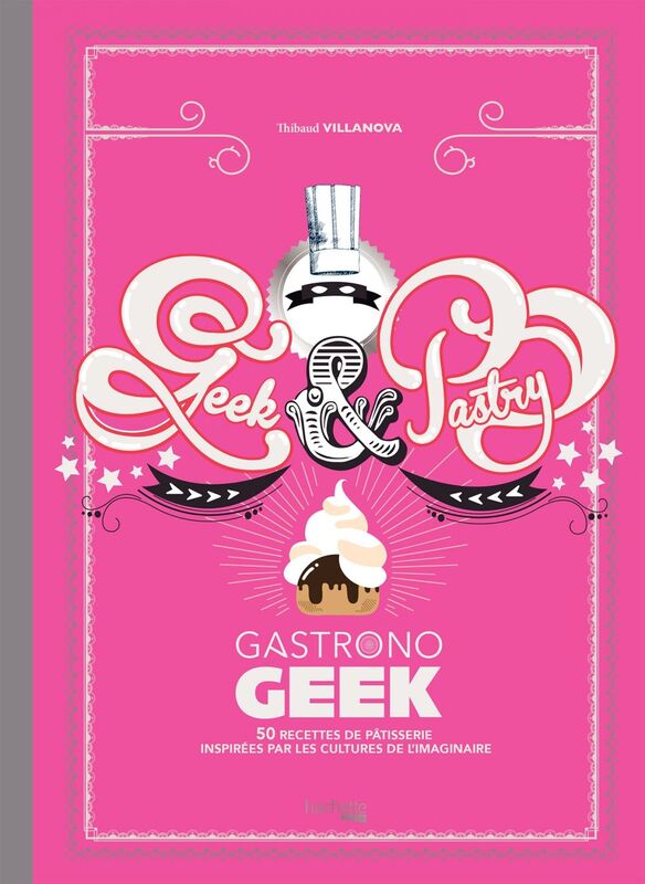 Gastronogeek - Geek & Pastry 50 recettes de pâtisserie inspirées par les cultures de l'imaginaire
