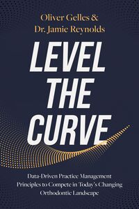 Level the Curve Data-Driven Practice Management Principles to Compete in Today's Changing Orthodontic Landscape