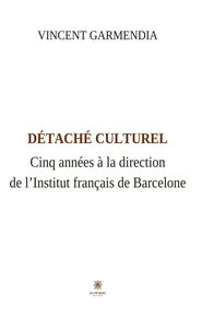 Détaché culturel Cinq années à la direction de l’Institut français de Barcelone