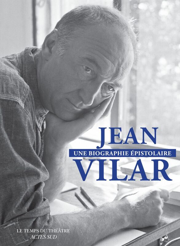 Jean Vilar, une biographie épistolaire 260 lettres de et à Jean Vilar