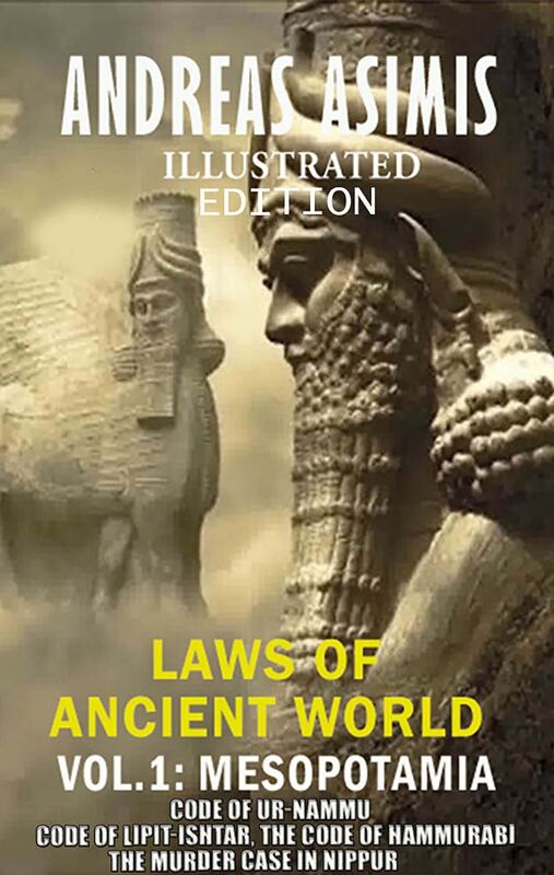 Andreas Asimis. Laws of Ancient World Vol. 1: Mesopotamia Code of Ur-Nammu, Code of Lipit-Ishtar, The Code of Hammurabi, The murder case in Nippur
