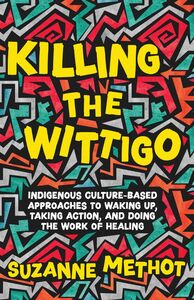 Killing the Wittigo Indigenous Culture-Based Approaches to Waking Up, Taking Action, and Doing the Work of Healing