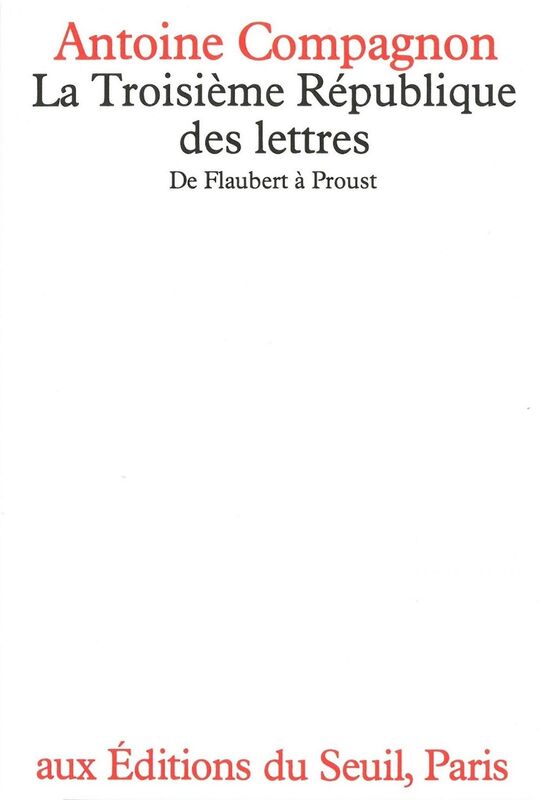 La Troisième République des lettres. De Flaubert à Proust De Flaubert à Proust