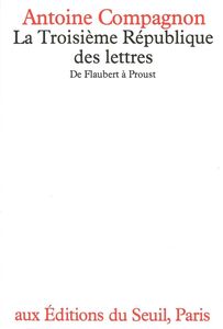 La Troisième République des lettres. De Flaubert à Proust De Flaubert à Proust