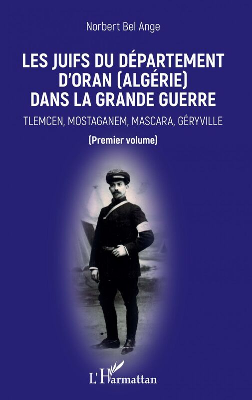 Les Juifs du département d'Oran (Algérie) dans la Grande guerre Tlemcen, Mostaganem, Mascara, Géryville - Premier volume