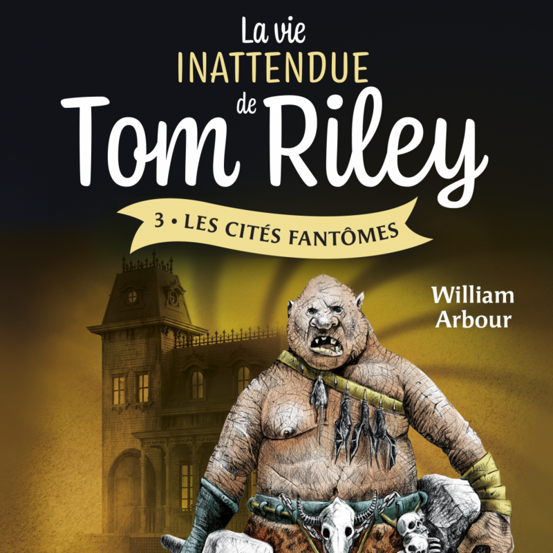La vie inattendue de Tom Riley - Tome 3 Les Cités fantômes