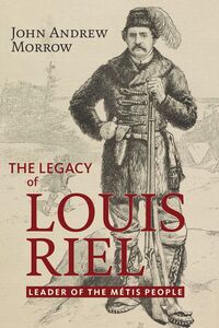 The Legacy of Louis Riel Leader of the Métis People