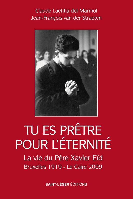 Tu es prêtre pour l'éternité La vie du père Xavier Eïd Bruxelles 1919 - Le Caire 2009