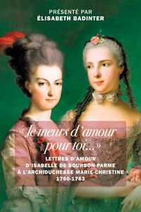 Je meurs d'amour pour toi Lettres d'amour d’Isabelle de Bourbon-Parme à l’archiduchesse Marie-Christine 1760-1763