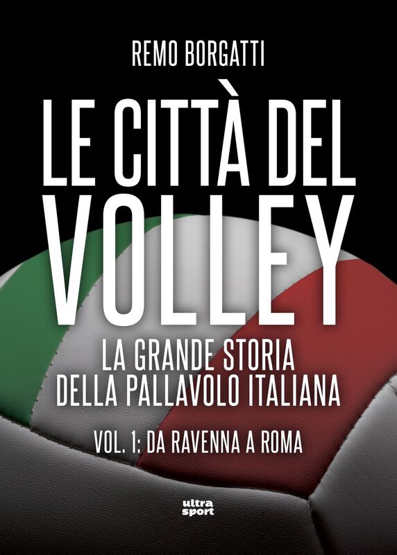 Città del volley La grande storia della pallavolo italiana. Vol. I: da Ravenna a Roma