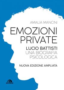 Emozioni private Lucio Battisti. Una biografia psicologica. Nuova edizione ampliata