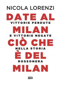 Date al Milan ciò che è del Milan Vittorie perdute e vittorie negate nella storia rossonera