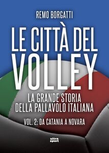 Le città del volley La grande storia della pallavolo italiana. Vol. II: da Catania a Novara