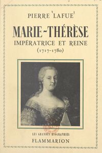 Marie-Thérèse : impératrice et reine 1717-1780