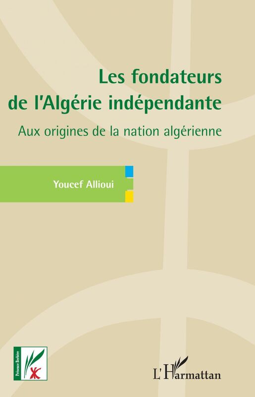 Les fondateurs de l'Algérie indépendante Aux origines de la nation algérienne