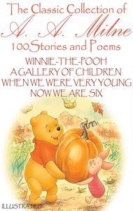 The Сlassic Сollection of A. A. Milne. 100 Stories and Poems Winnie-the-Pooh, A Gallery of Children, When We Were Very Young, Now We Are Six