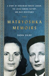 The Matryoshka Memoirs A Story of Ukrainian Forced Labour, the Leica Camera Factory, and Nazi Resistance