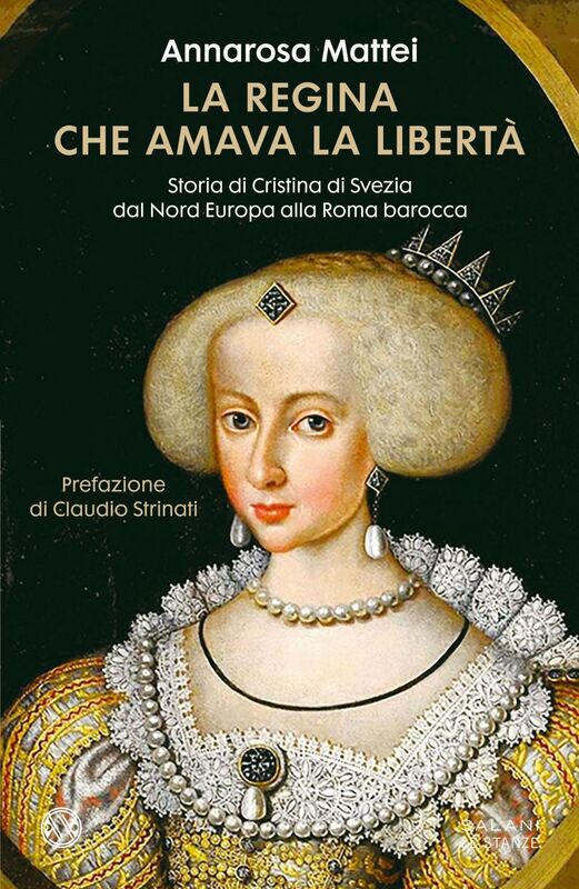 La regina che amava la libertà Storia di Cristina di Svezia dal Nord Europa alla Roma Barocca