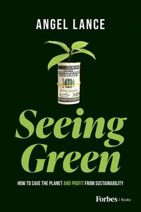 Seeing Green How to Save the Planet and Profit from Sustainability